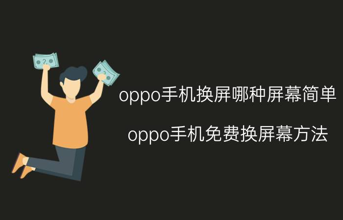 oppo手机换屏哪种屏幕简单 oppo手机免费换屏幕方法？